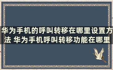 华为手机的呼叫转移在哪里设置方法 华为手机呼叫转移功能在哪里设置